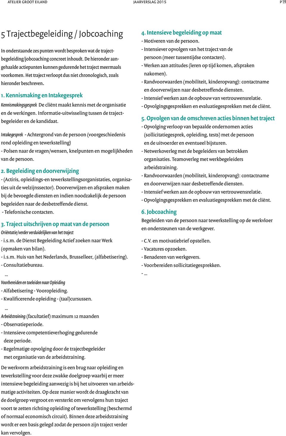 Kennismaking en Intakegesprek Kennismakingsgesprek De cliënt maakt kennis met de organisatie en de werkingen. Informatie-uitwisseling tussen de trajectbegeleider en de kandidaat.