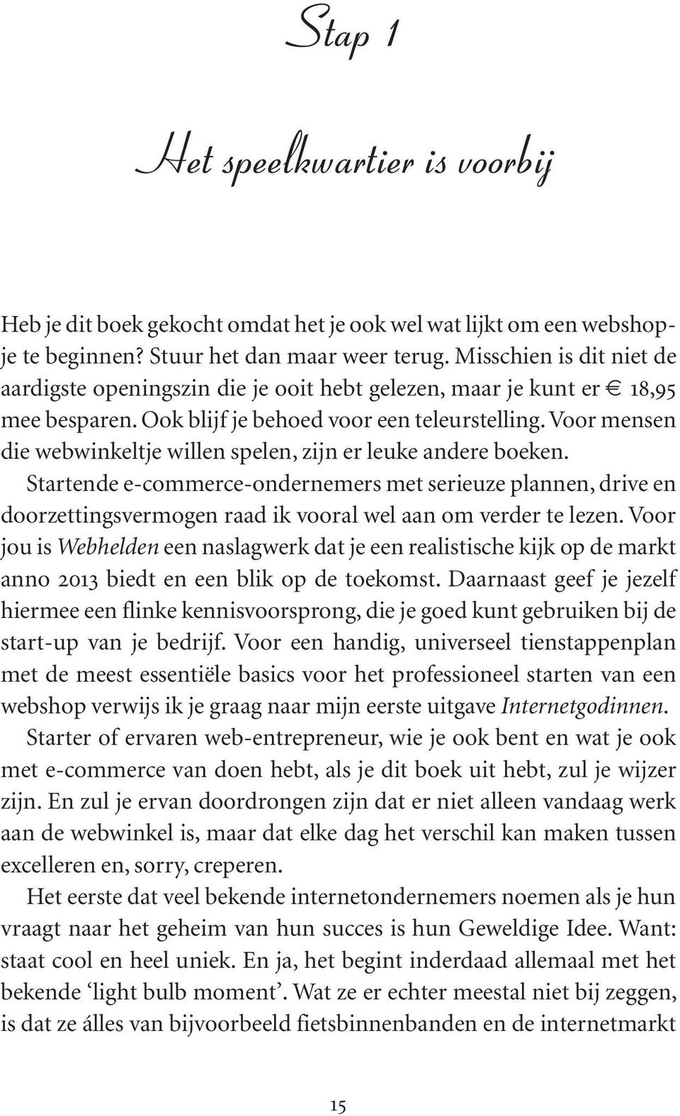 Voor mensen die webwinkeltje willen spelen, zijn er leuke andere boeken. Startende e-commerce-ondernemers met serieuze plannen, drive en doorzettingsvermogen raad ik vooral wel aan om verder te lezen.