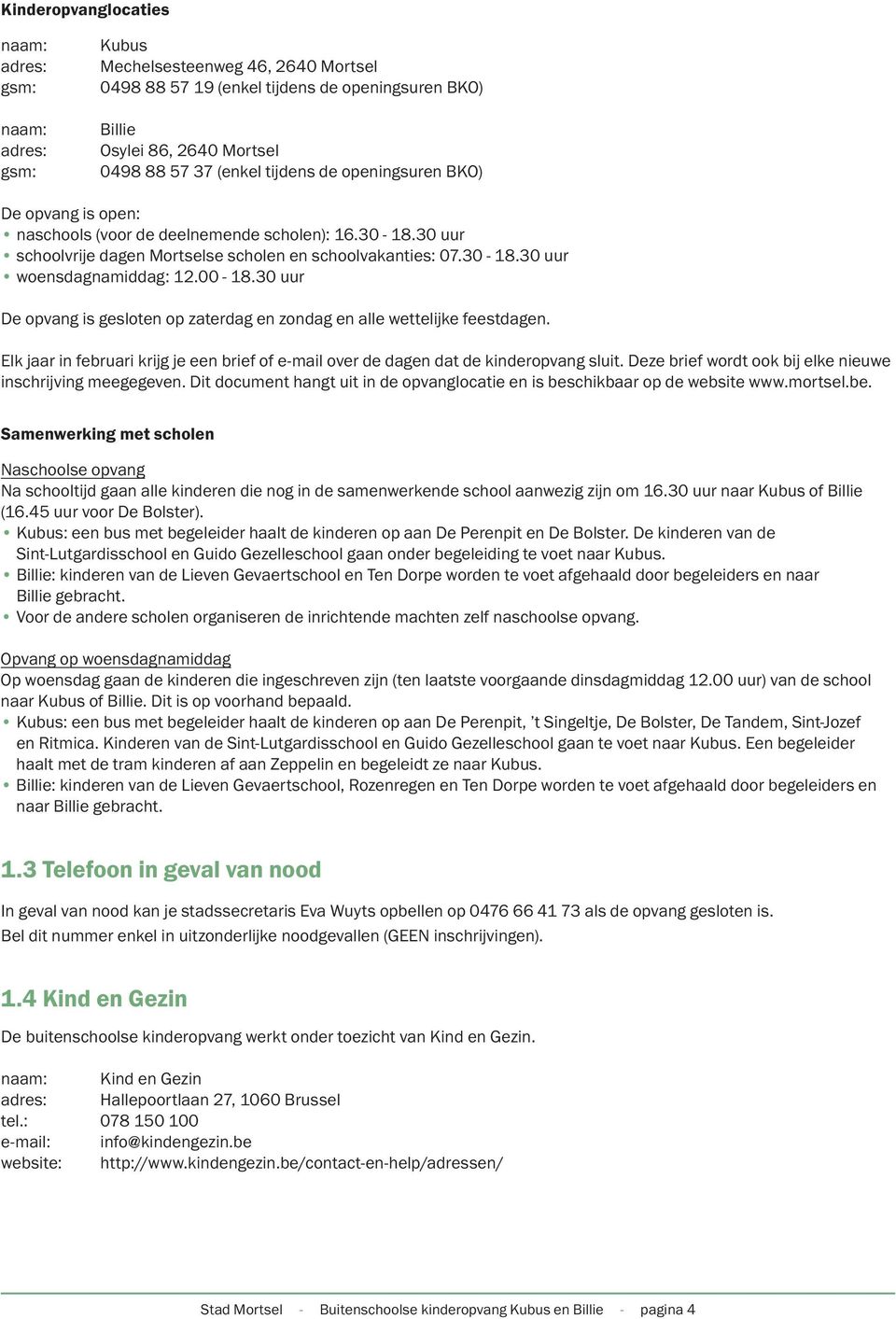 00-18.30 uur De opvang is gesloten op zaterdag en zondag en alle wettelijke feestdagen. Elk jaar in februari krijg je een brief of e-mail over de dagen dat de kinderopvang sluit.