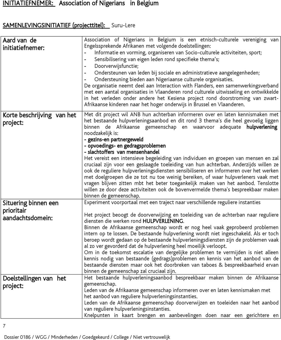 organiseren van Socio-culturele activiteiten, sport; - Sensibilisering van eigen leden rond specifieke thema s; - Doorverwijsfunctie; - Ondersteunen van leden bij sociale en administratieve