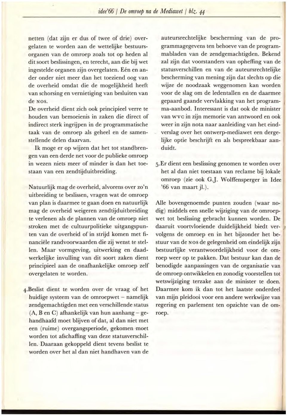 organen zijn overgelaten. Eén en ander onder niet meer dan het toeziend oog van de overheid omdat die de mogelijkheid heeft van schorsing en vernietiging van besluiten van de NOS.