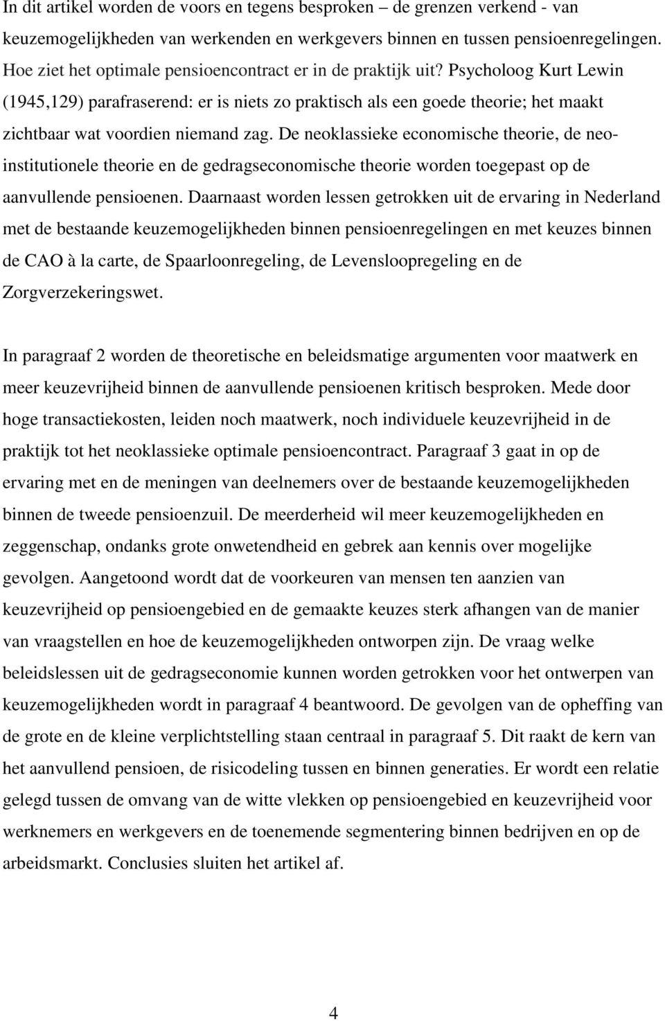 Psycholoog Kurt Lewin (1945,129) parafraserend: er is niets zo praktisch als een goede theorie; het maakt zichtbaar wat voordien niemand zag.