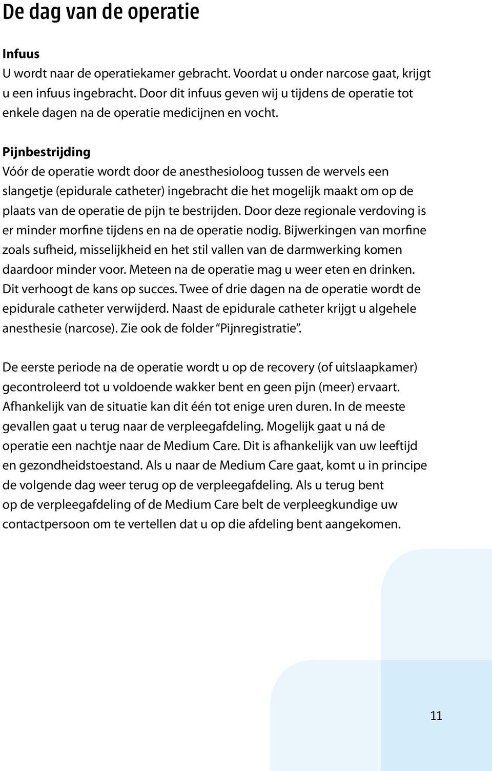 Pijnbestrijding Vóór de operatie wordt door de anesthesioloog tussen de wervels een slangetje (epidurale catheter) ingebracht die het mogelijk maakt om op de plaats van de operatie de pijn te