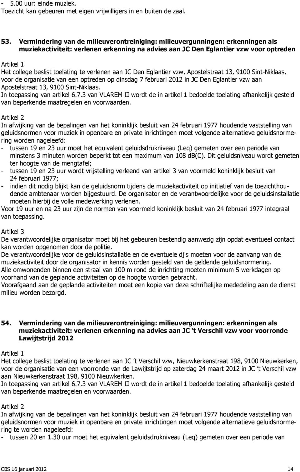 verlenen aan JC Den Eglantier vzw, Apostelstraat 13, 9100 Sint-Niklaas, voor de organisatie van een optreden op dinsdag 7 februari 2012 in JC Den Eglantier vzw aan Apostelstraat 13, 9100 Sint-Niklaas.