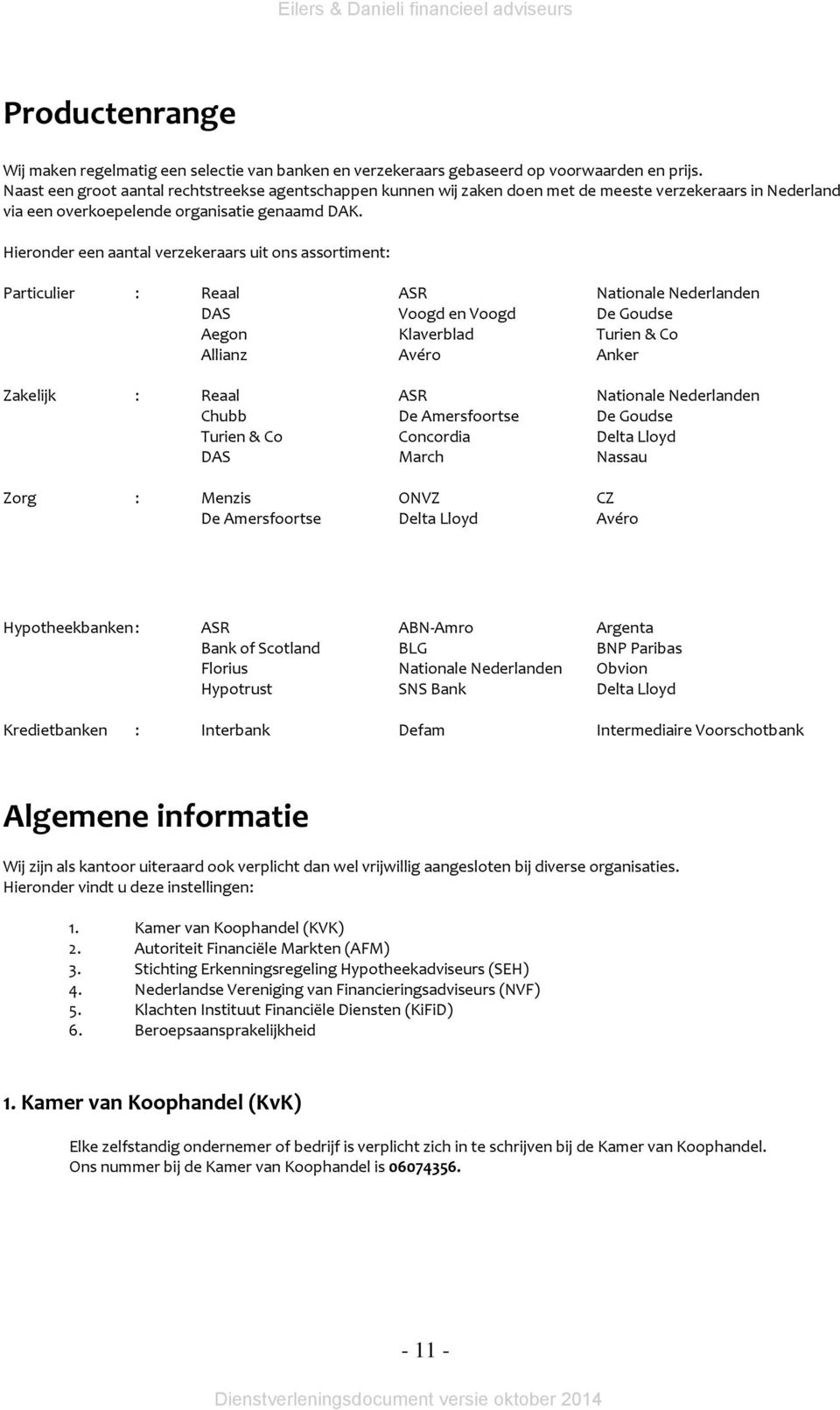 Hieronder een aantal verzekeraars uit ons assortiment: Particulier : Reaal ASR Nationale Nederlanden DAS Voogd en Voogd De Goudse Aegon Klaverblad Turien & Co Allianz Avéro Anker Zakelijk : Reaal ASR