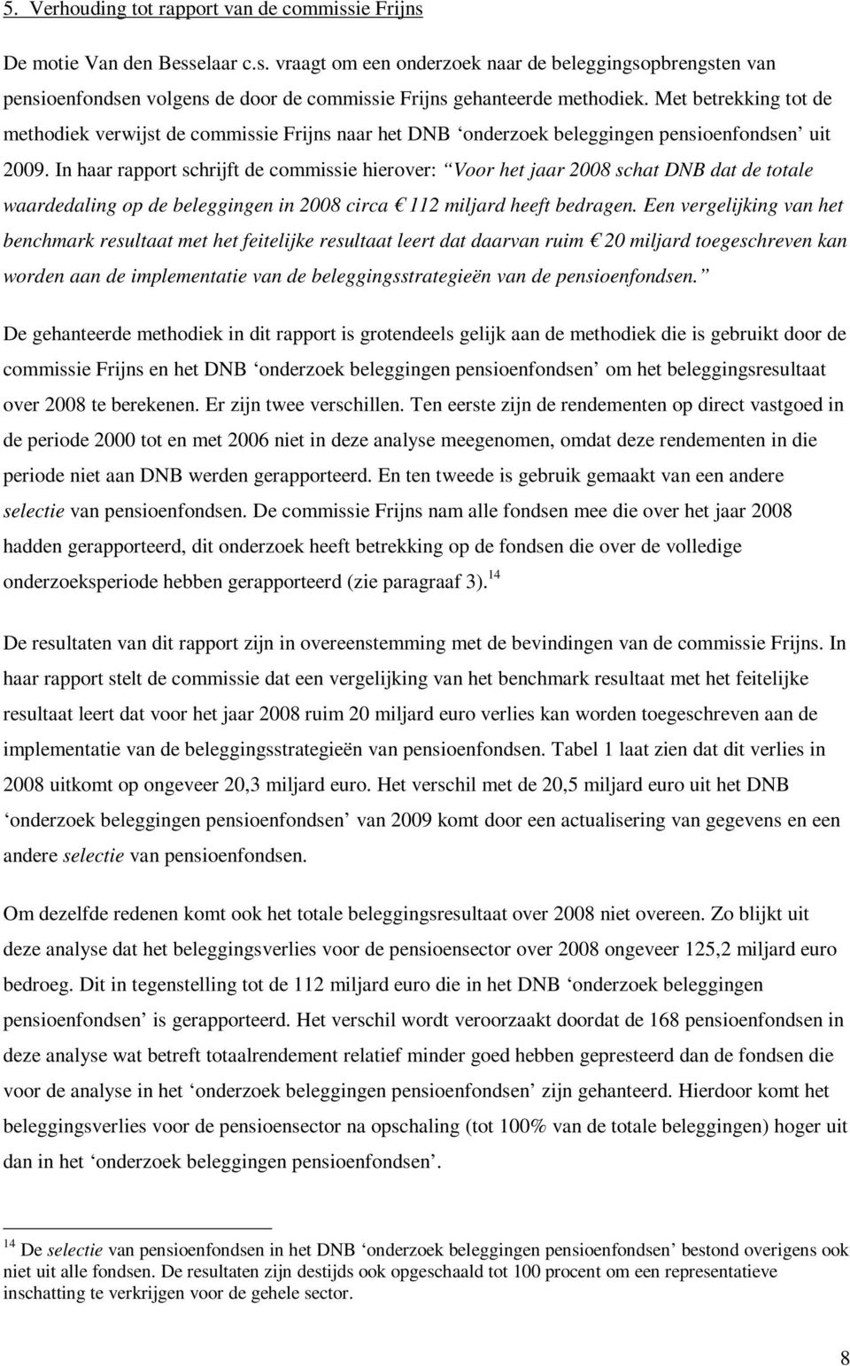 In haar rapport schrijft de commissie hierover: Voor het jaar 2008 schat DNB dat de totale waardedaling op de beleggingen in 2008 circa 112 miljard heeft bedragen.