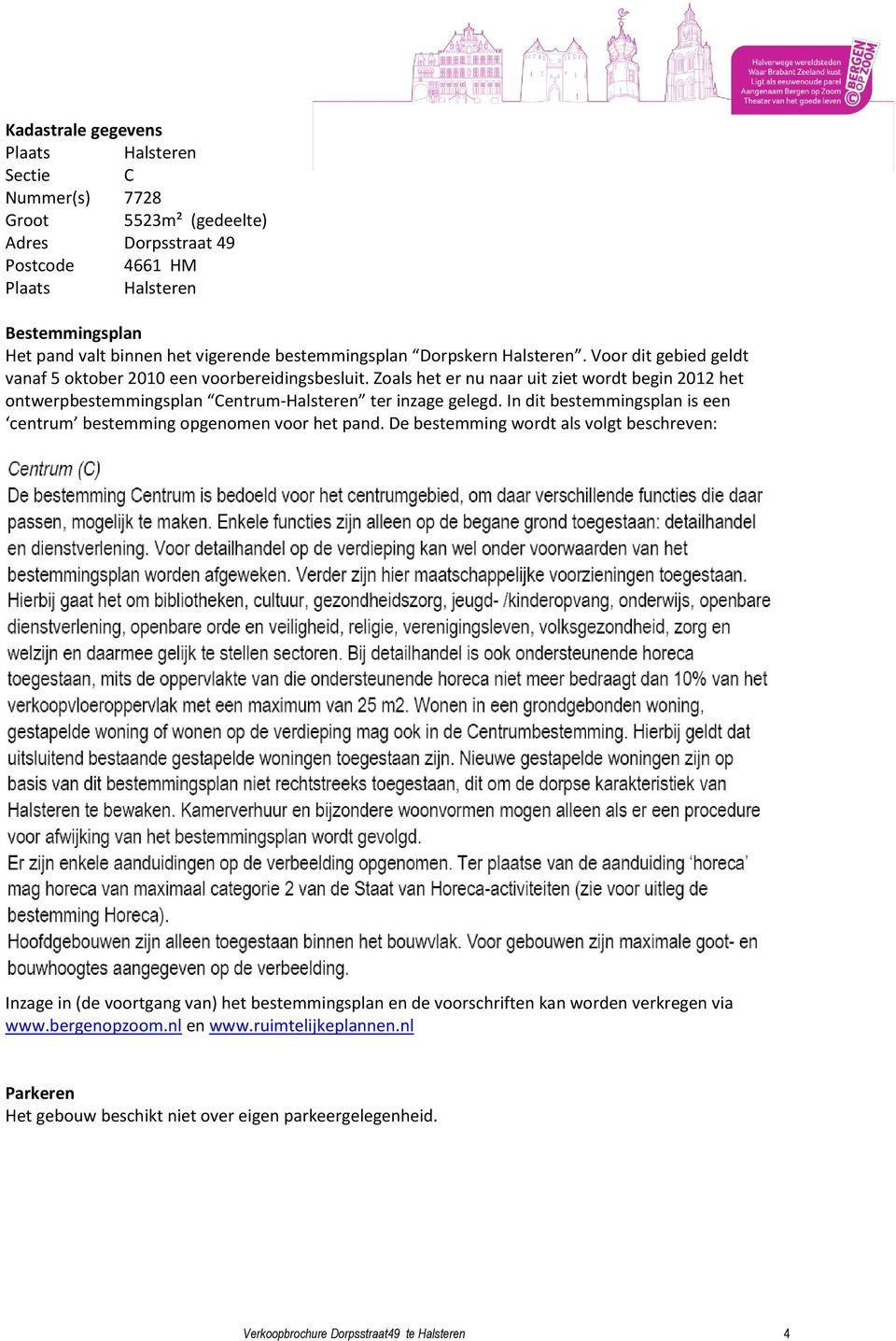 Zoals het er nu naar uit ziet wordt begin 2012 het ontwerpbestemmingsplan Centrum-Halsteren ter inzage gelegd. In dit bestemmingsplan is een centrum bestemming opgenomen voor het pand.