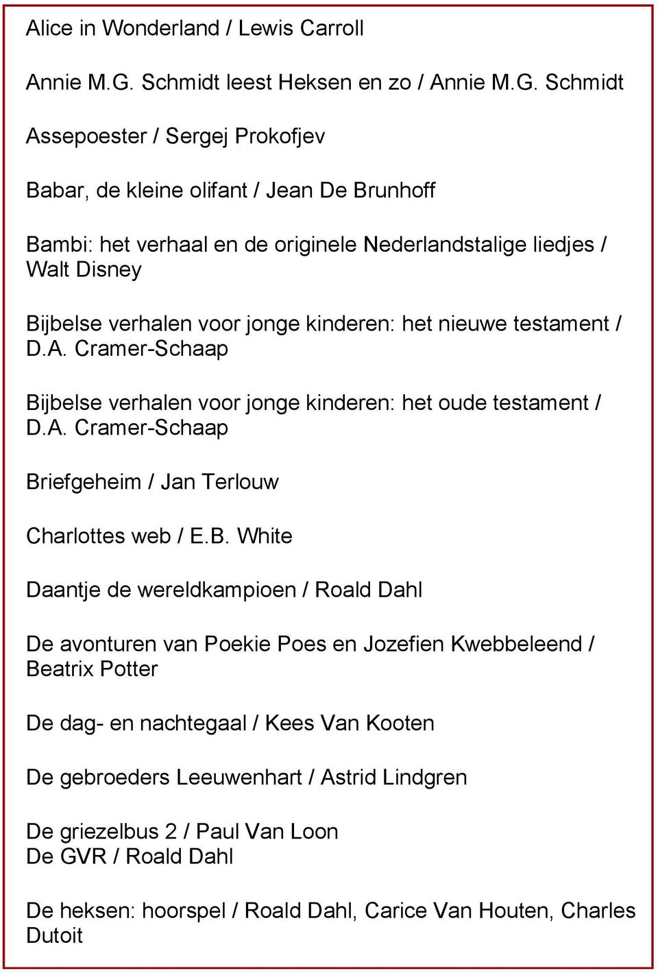 Schmidt Assepoester / Sergej Prokofjev Babar, de kleine olifant / Jean De Brunhoff Bambi: het verhaal en de originele Nederlandstalige liedjes / Walt Disney Bijbelse verhalen voor jonge