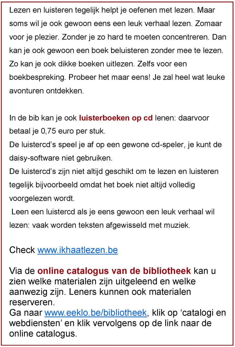 In de bib kan je ook luisterboeken op cd lenen: daarvoor betaal je 0,75 euro per stuk. De luistercd s speel je af op een gewone cd-speler, je kunt de daisy-software niet gebruiken.