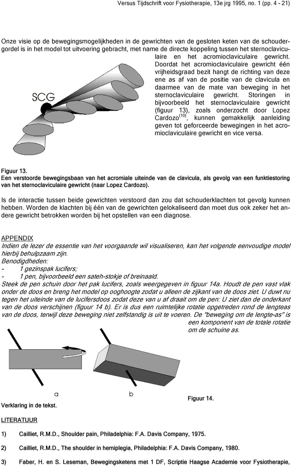 Doordat het acromioclaviculaire gewricht één vrijheidsgraad bezit hangt de richting van deze ene as af van de positie van de clavicula en daarmee van de mate van beweging in het sternoclaviculaire