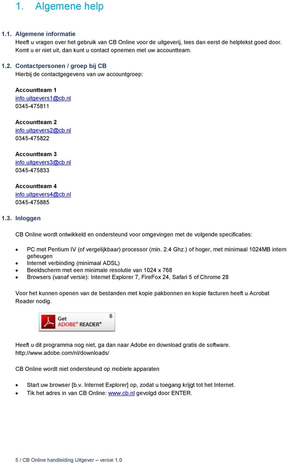 nl 0345-475811 Accountteam 2 info.uitgevers2@cb.nl 0345-475822 Accountteam 3 info.uitgevers3@cb.nl 0345-475833 Accountteam 4 info.uitgevers4@cb.nl 0345-475885 1.3. Inloggen CB Online wordt ontwikkeld en ondersteund voor omgevingen met de volgende specificaties: PC met Pentium IV (of vergelijkbaar) processor (min.
