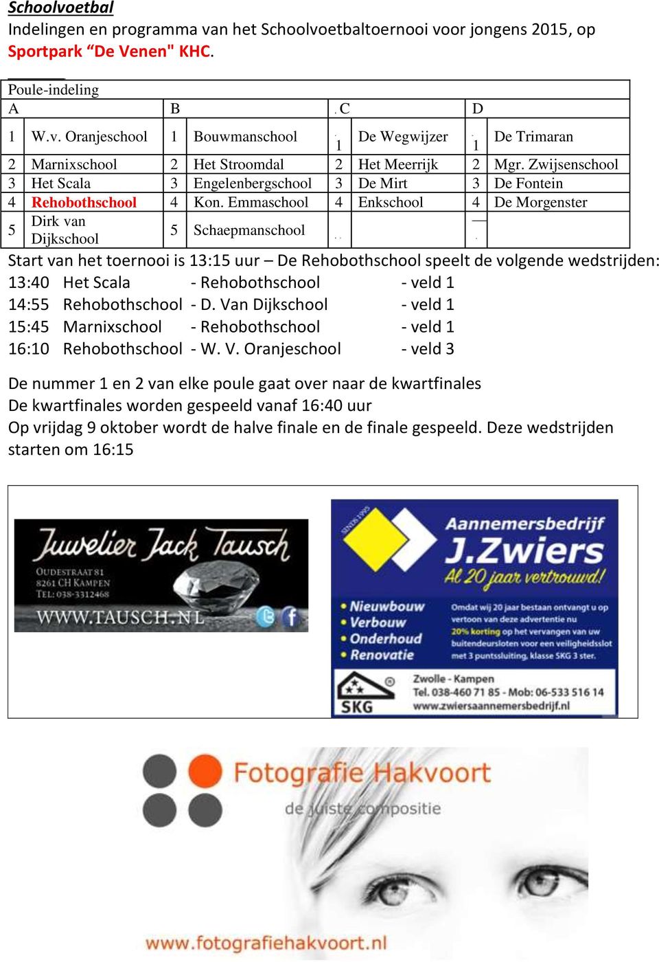 Emmaschool 4 Enkschool 4 De Morgenster 5 Dirk van Dijkschool 5 Schaepmanschool Start van het toernooi is 13:15 uur De Rehobothschool speelt de volgende wedstrijden: 13:40 Het Scala - Rehobothschool -