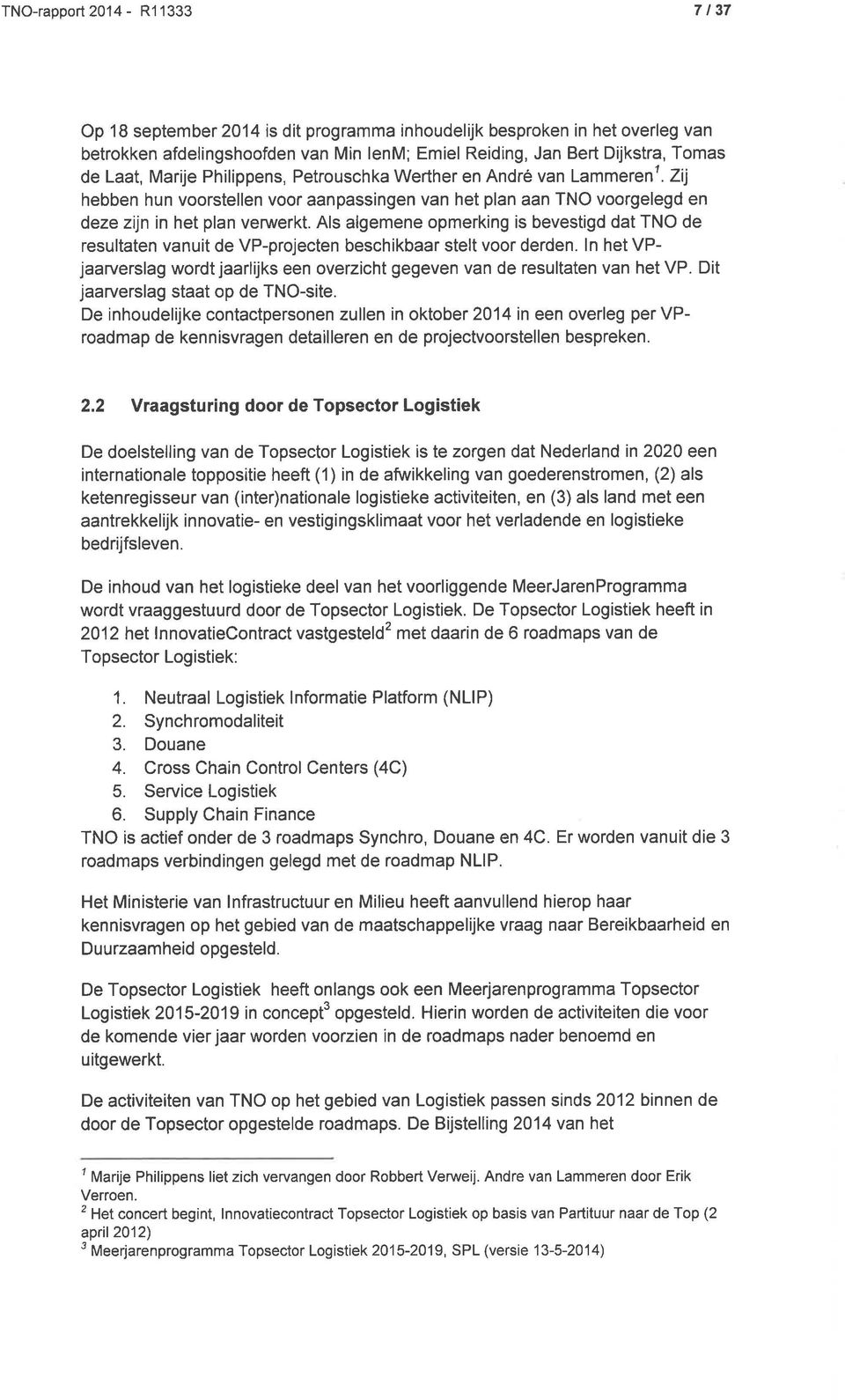 Als algemene opmerking is bevestigd dat TNO de resultaten vanuit de VP-projecten beschikbaar stelt voor derden. ln het VPjaarverslag wordt jaarlijks een overzicht gegeven van de resultaten van het VP.