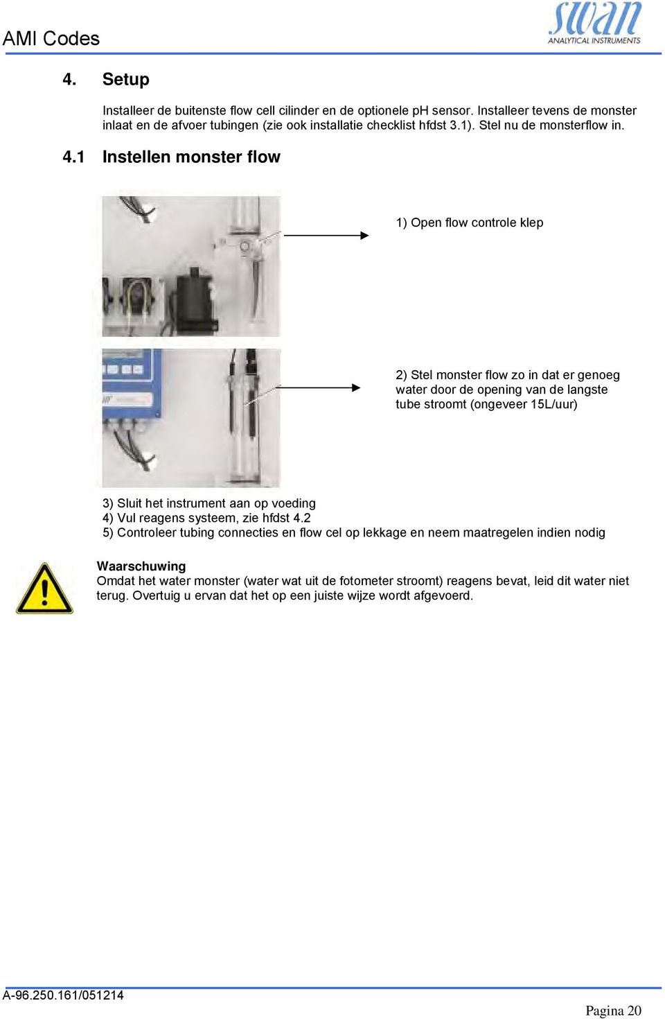 1 Instellen monster flow 1) Open flow controle klep 2) Stel monster flow zo in dat er genoeg water door de opening van de langste tube stroomt (ongeveer 15L/uur) 3) Sluit het