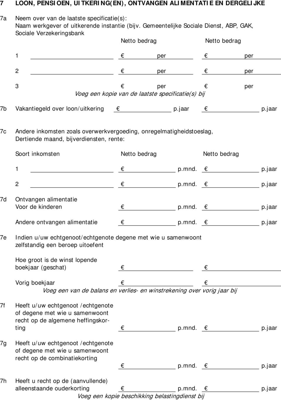 loon/uitkering p.jaar p.jaar 7c Andere inkomsten zoals overwerkvergoeding, onregelmatigheidstoeslag, Dertiende maand, bijverdiensten, rente: Soort inkomsten Netto bedrag Netto bedrag 1 p.jaar 2 p.