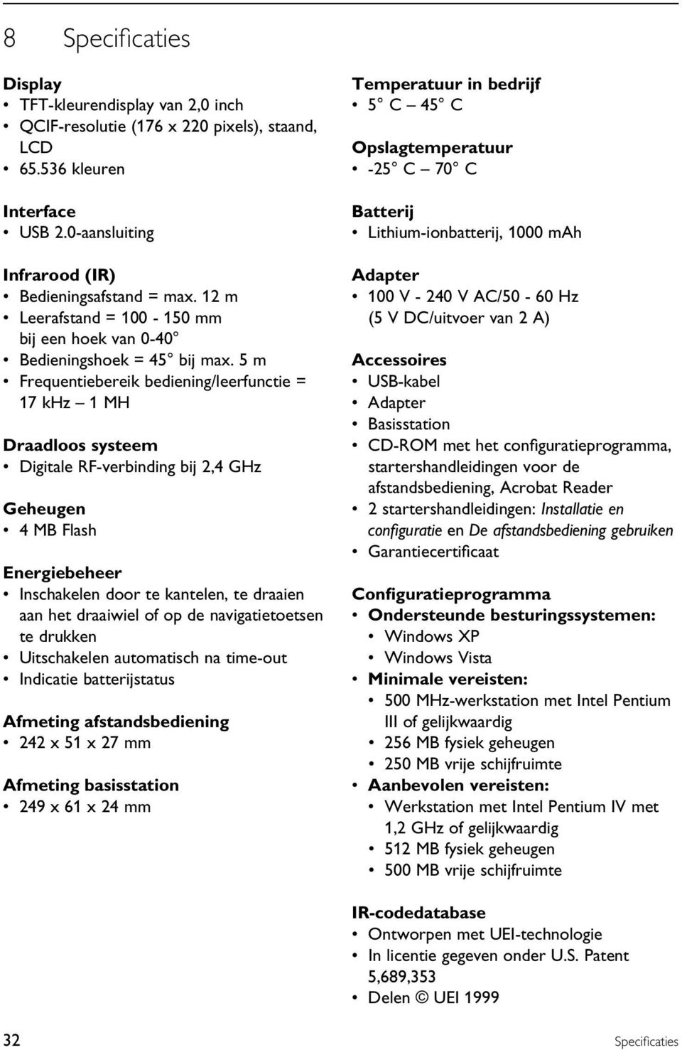 5 m Frequentiebereik bediening/leerfunctie = 17 khz 1 MH Draadloos systeem Digitale RF-verbinding bij 2,4 GHz Geheugen 4 MB Flash Energiebeheer Inschakelen door te kantelen, te draaien aan het