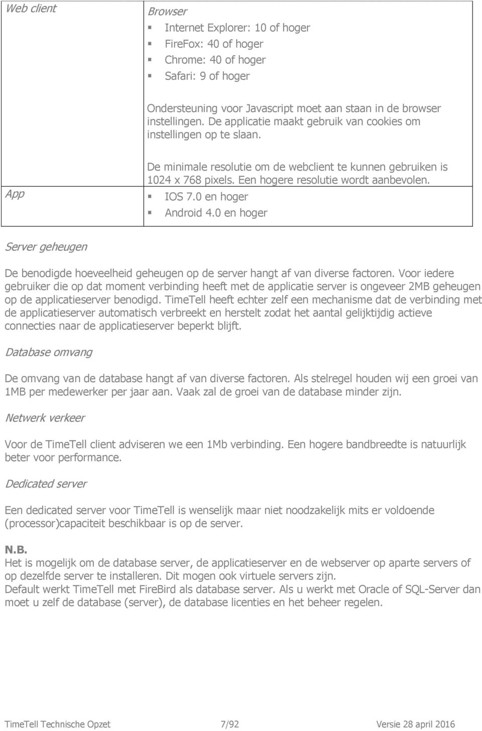 0 en hoger Android 4.0 en hoger Server geheugen De benodigde hoeveelheid geheugen op de server hangt af van diverse factoren.