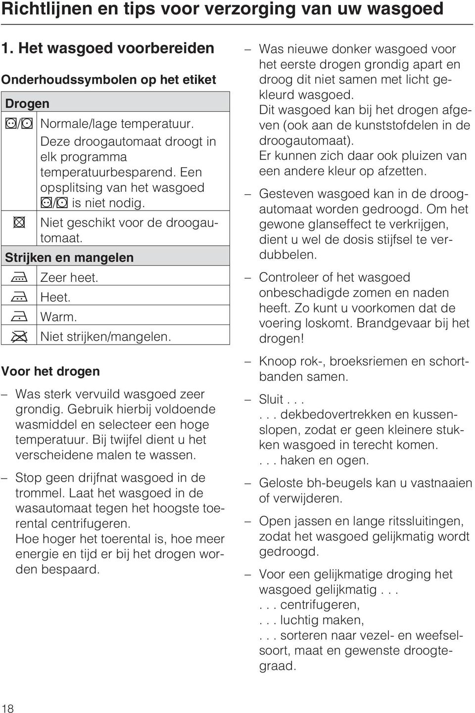 Niet strijken/mangelen. Voor het drogen Was sterk vervuild wasgoed zeer grondig. Gebruik hierbij voldoende wasmiddel en selecteer een hoge temperatuur.