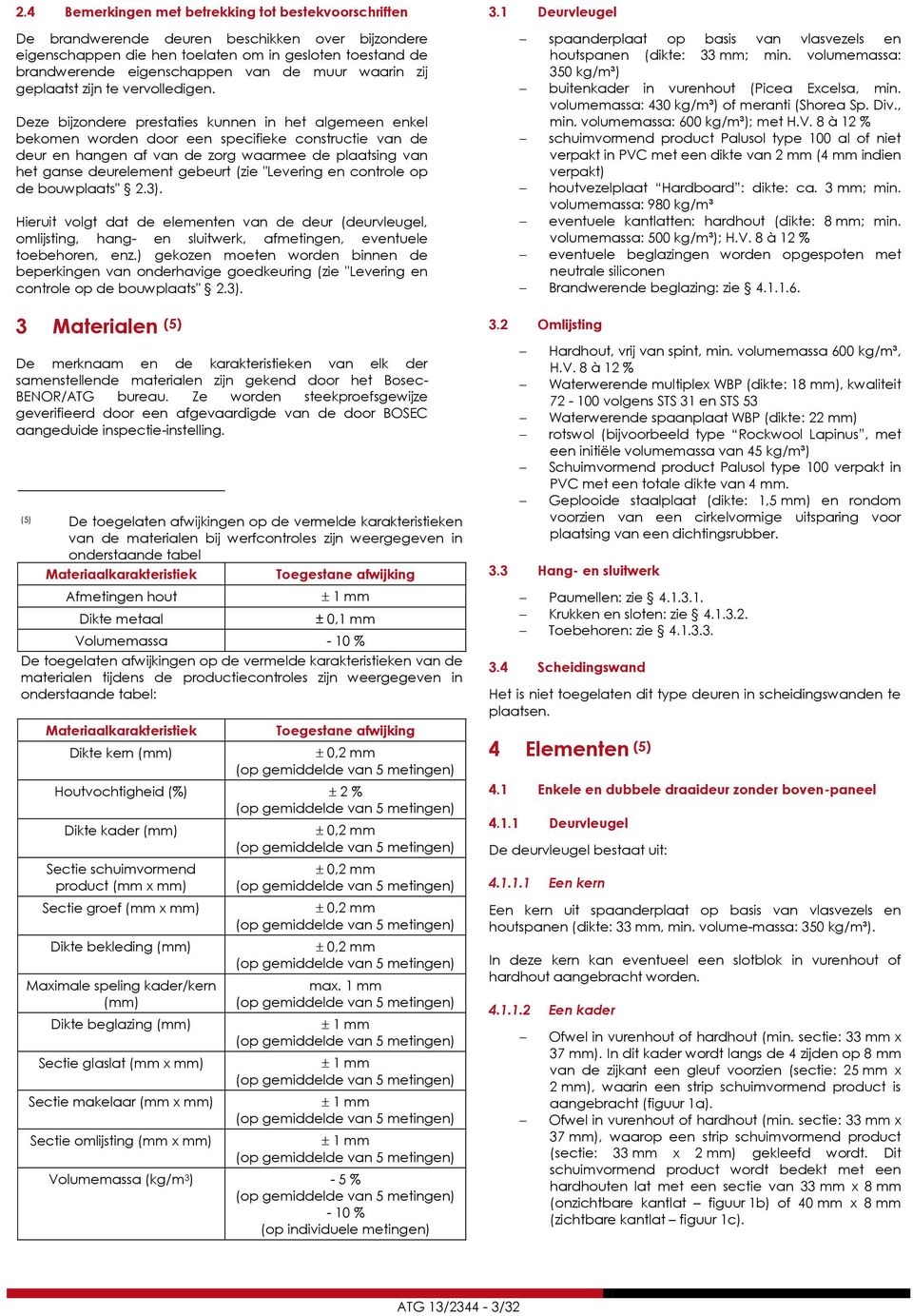 Deze bijzondere prestaties kunnen in het algemeen enkel bekomen worden door een specifieke constructie van de deur en hangen af van de zorg waarmee de plaatsing van het ganse deurelement gebeurt (zie