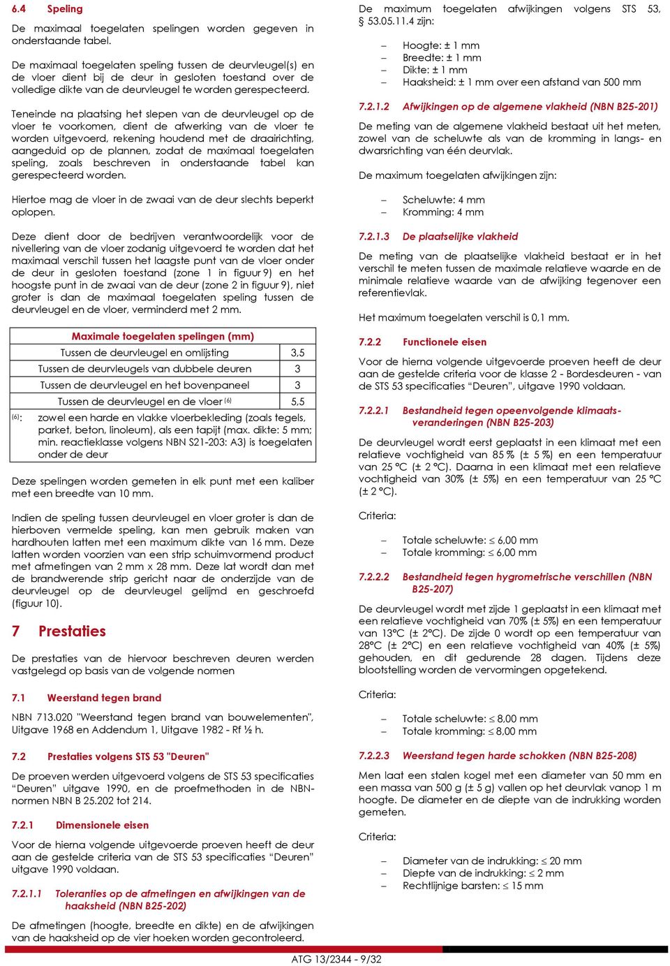 Teneinde na plaatsing het slepen van de deurvleugel op de vloer te voorkomen, dient de afwerking van de vloer te worden uitgevoerd, rekening houdend met de draairichting, aangeduid op de plannen,