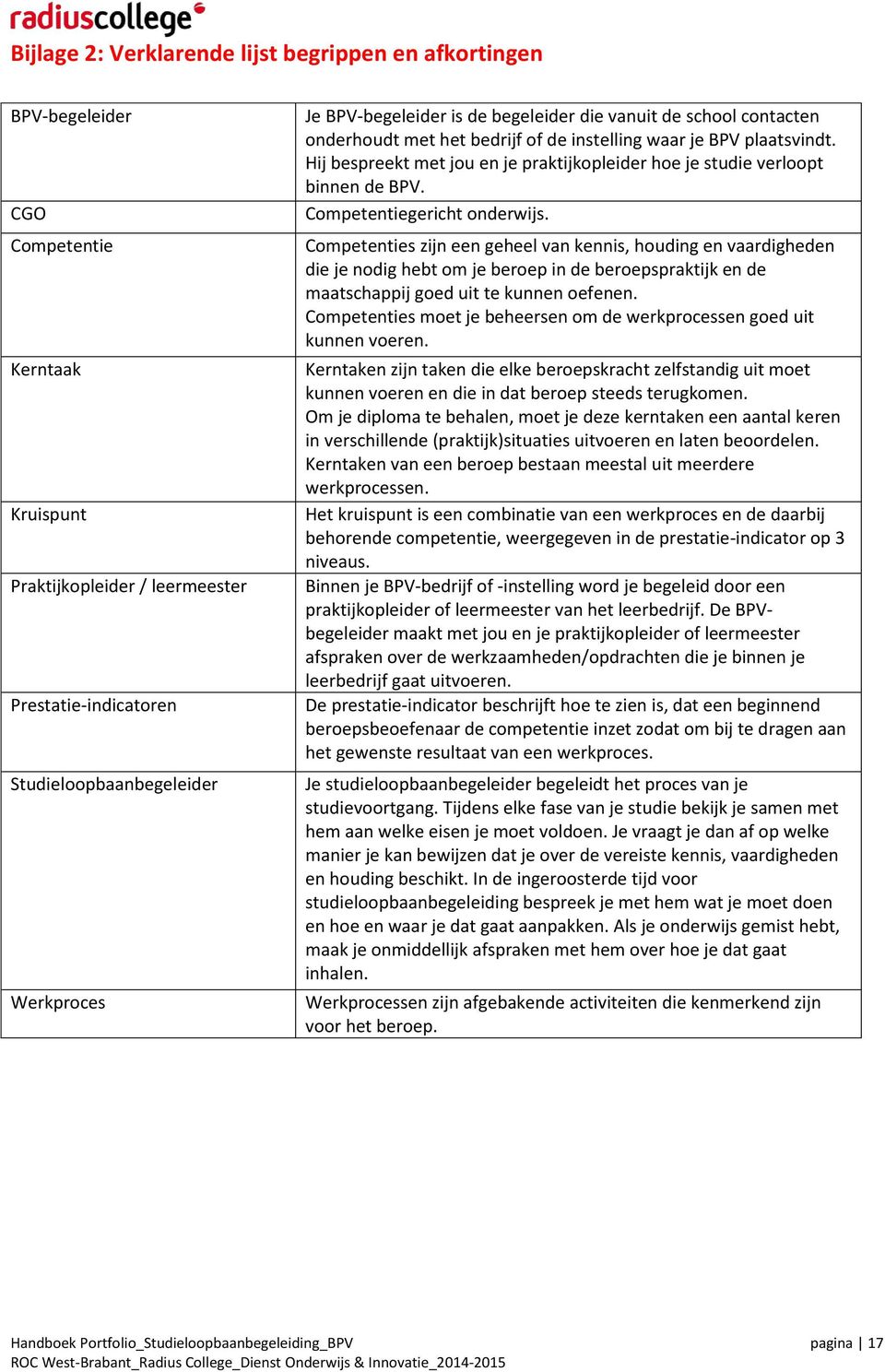 Hij bespreekt met jou en je praktijkopleider hoe je studie verloopt binnen de BPV. Competentiegericht onderwijs.