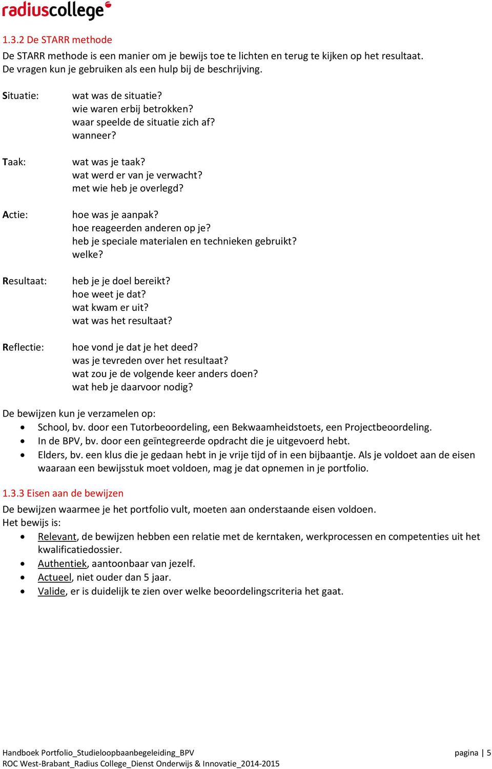 met wie heb je overlegd? hoe was je aanpak? hoe reageerden anderen op je? heb je speciale materialen en technieken gebruikt? welke? heb je je doel bereikt? hoe weet je dat? wat kwam er uit?