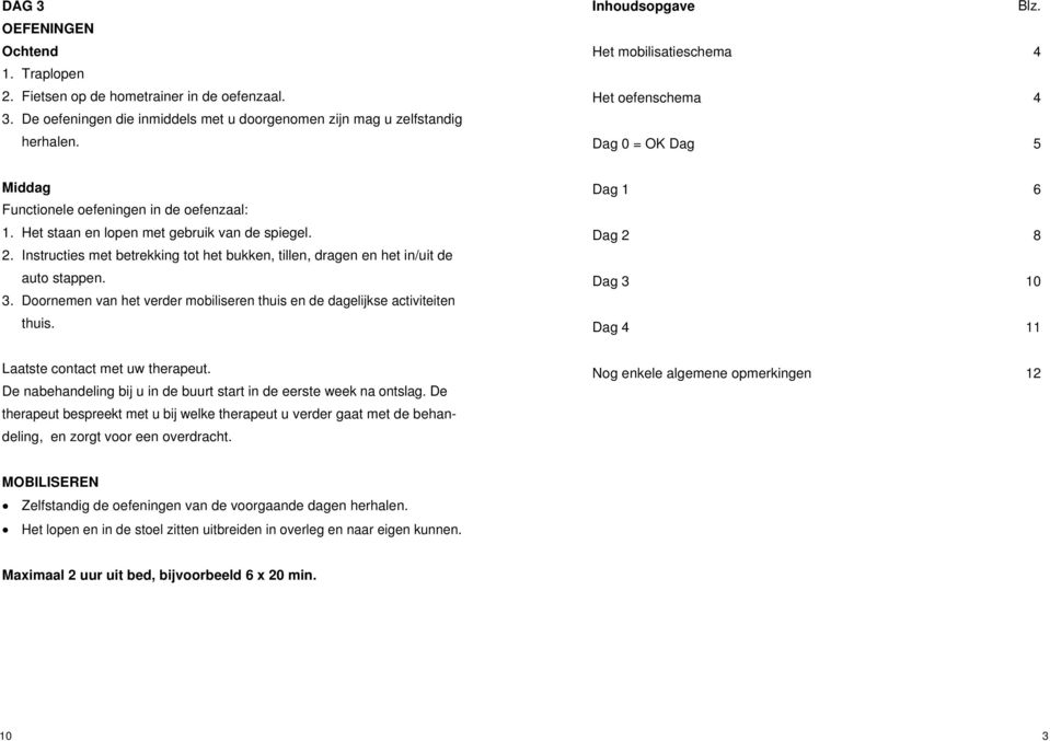 Instructies met betrekking tot het bukken, tillen, dragen en het in/uit de auto stappen. 3. Doornemen van het verder mobiliseren thuis en de dagelijkse activiteiten thuis.