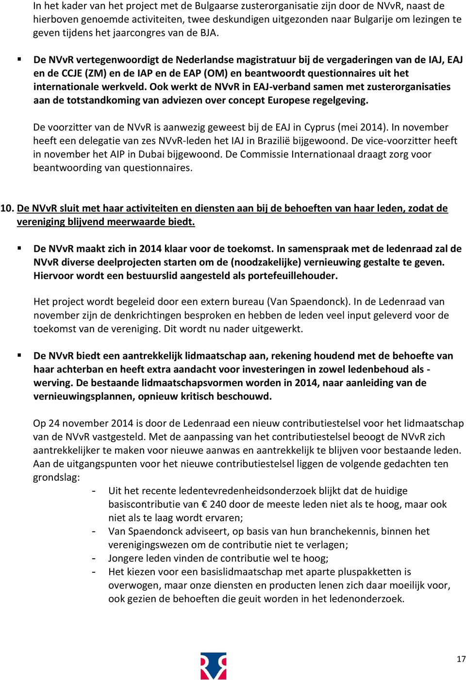 De NVvR vertegenwoordigt de Nederlandse magistratuur bij de vergaderingen van de IAJ, EAJ en de CCJE (ZM) en de IAP en de EAP (OM) en beantwoordt questionnaires uit het internationale werkveld.