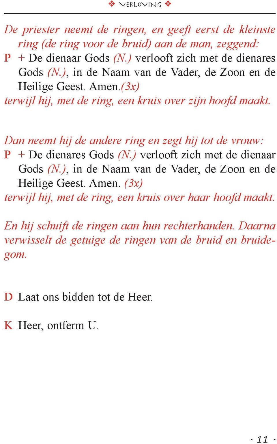 Dan neemt hij de andere ring en zegt hij tot de vrouw: P + De dienares Gods (N.) verlooft zich met de dienaar Gods (N.), in de Naam van de Vader, de Zoon en de Heilige Geest. Amen.