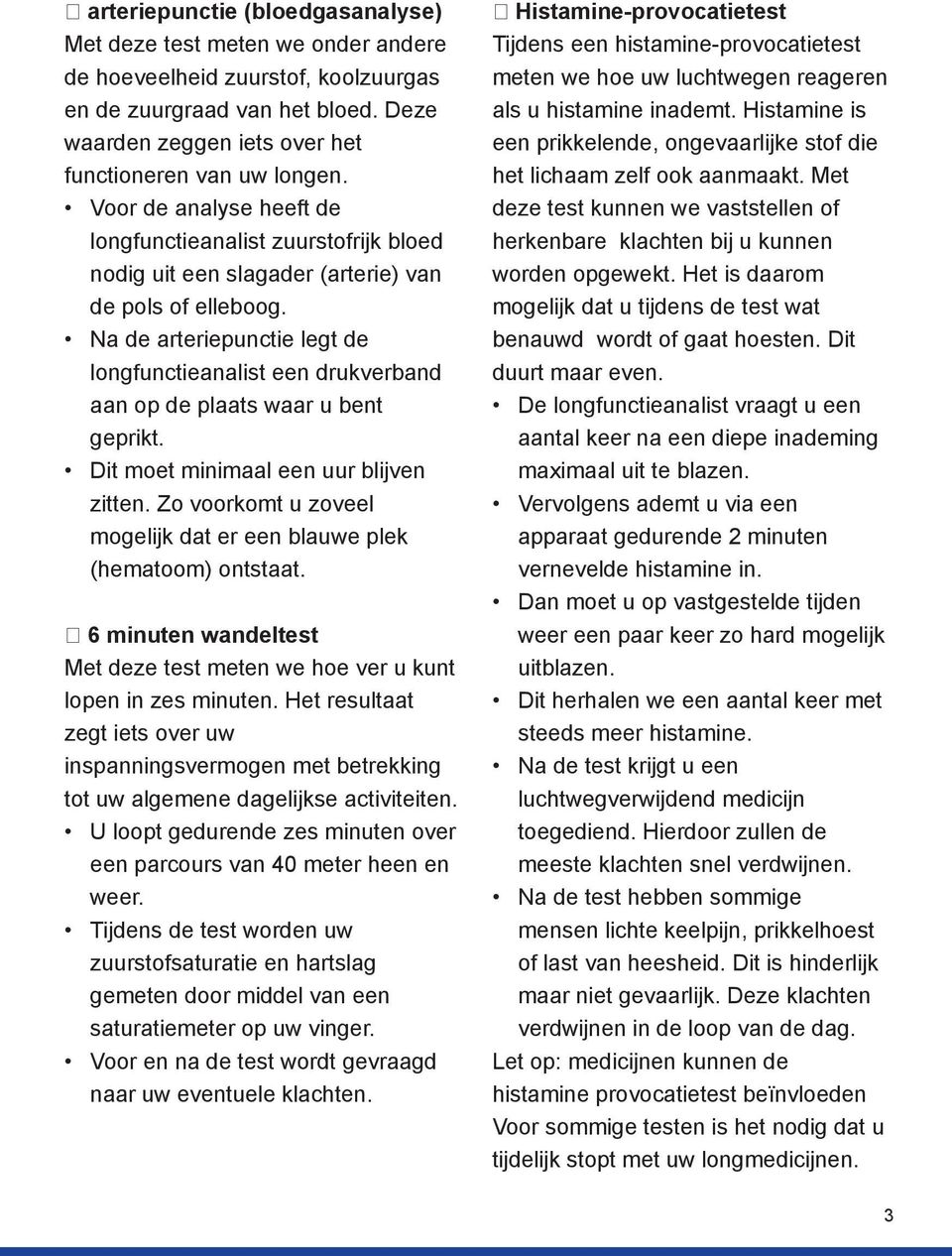 Na de arteriepunctie legt de longfunctieanalist een drukverband aan op de plaats waar u bent geprikt. Dit moet minimaal een uur blijven zitten.