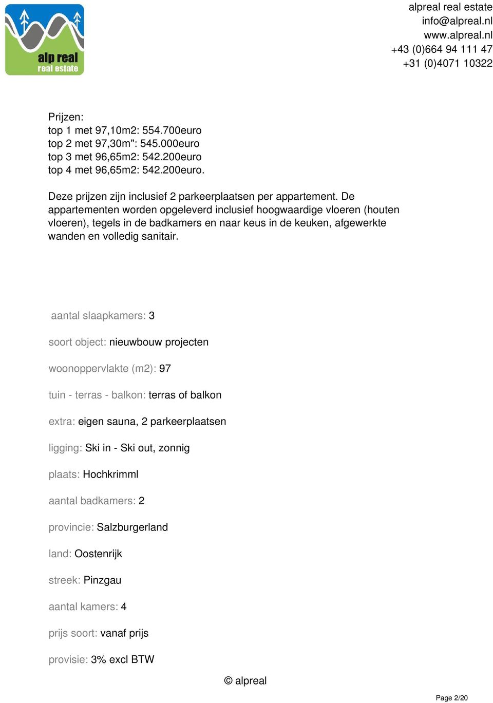 aantal slaapkamers: 3 soort object: nieuwbouw projecten woonoppervlakte (m2): 97 tuin - terras - balkon: terras of balkon extra: eigen sauna, 2 parkeerplaatsen ligging: Ski in - Ski