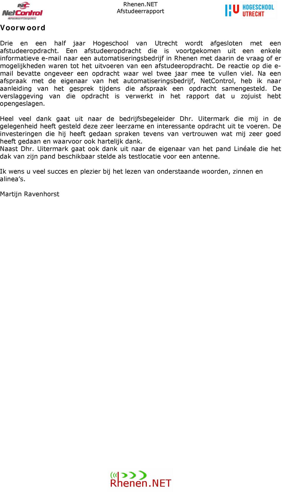 afstudeeropdracht. De reactie op die e- mail bevatte ongeveer een opdracht waar wel twee jaar mee te vullen viel.