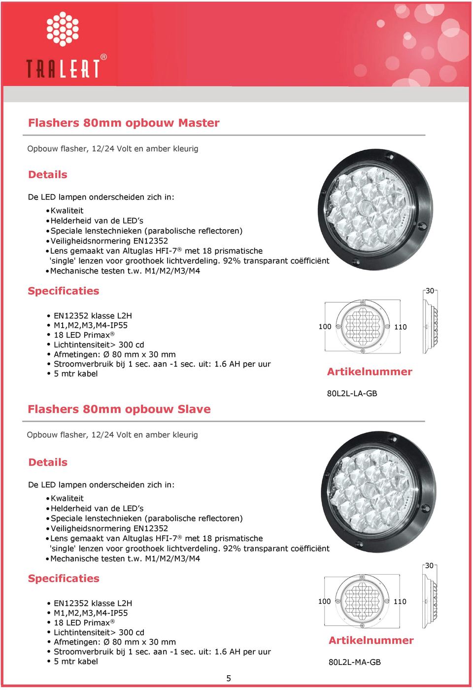 M1/M2/M3/M4 30 EN12352 klasse L2H M1,M2,M3,M4-IP55 18 LED Primax Lichtintensiteit> 300 cd Afmetingen: Ø 80 mm x 30 mm Stroomverbruik bij 1 sec. aan -1 sec. uit: 1.