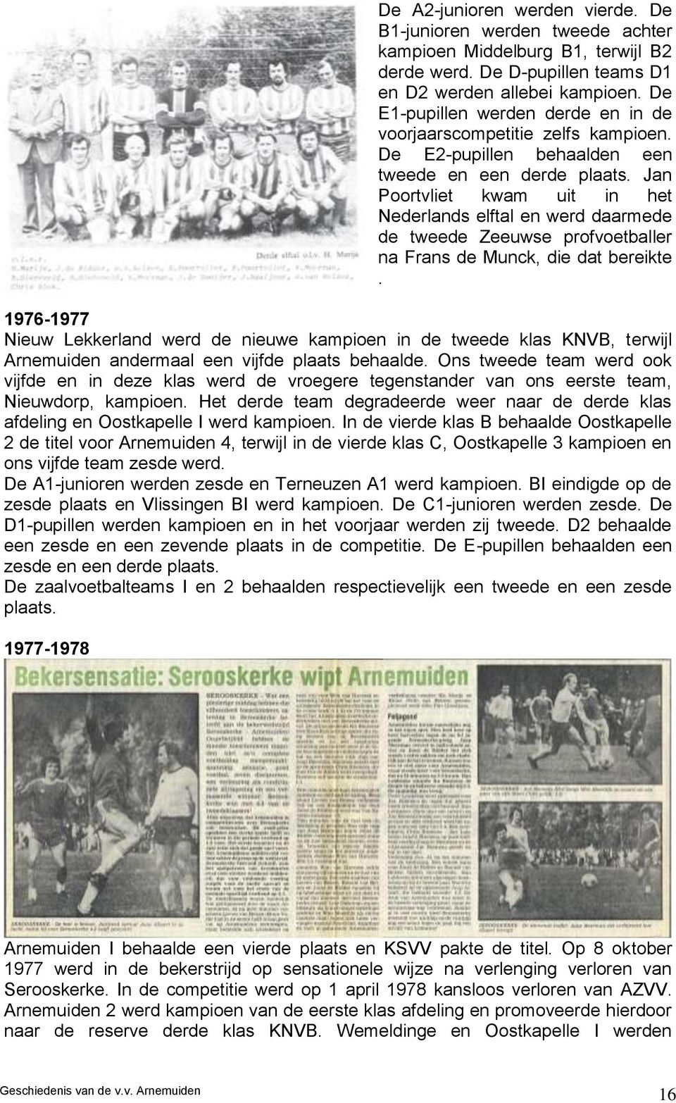 Jan Poortvliet kwam uit in het Nederlands elftal en werd daarmede de tweede Zeeuwse profvoetballer na Frans de Munck, die dat bereikte.