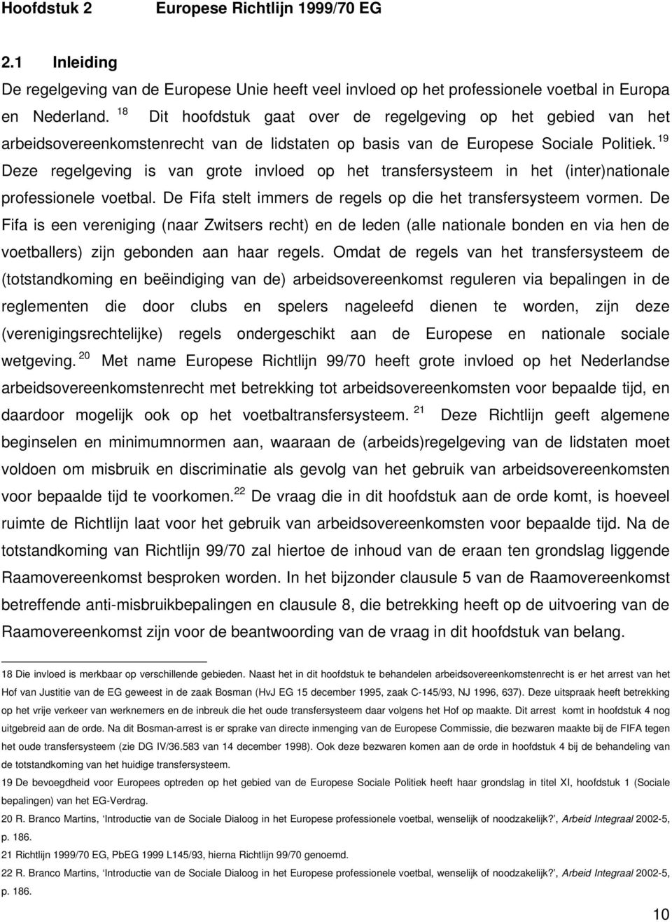 19 Deze regelgeving is van grote invloed op het transfersysteem in het (inter)nationale professionele voetbal. De Fifa stelt immers de regels op die het transfersysteem vormen.