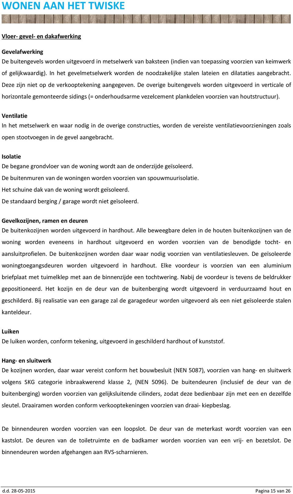 De overige buitengevels worden uitgevoerd in verticale of horizontale gemonteerde sidings (= onderhoudsarme vezelcement plankdelen voorzien van houtstructuur).