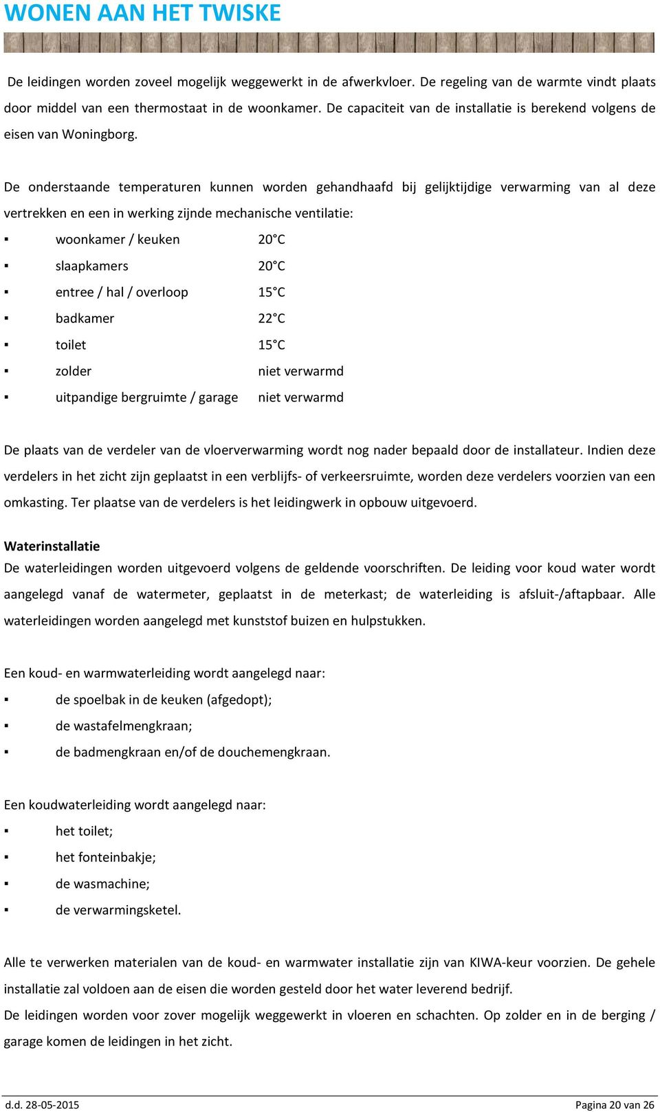 De onderstaande temperaturen kunnen worden gehandhaafd bij gelijktijdige verwarming van al deze vertrekken en een in werking zijnde mechanische ventilatie: woonkamer / keuken 20 C slaapkamers 20 C