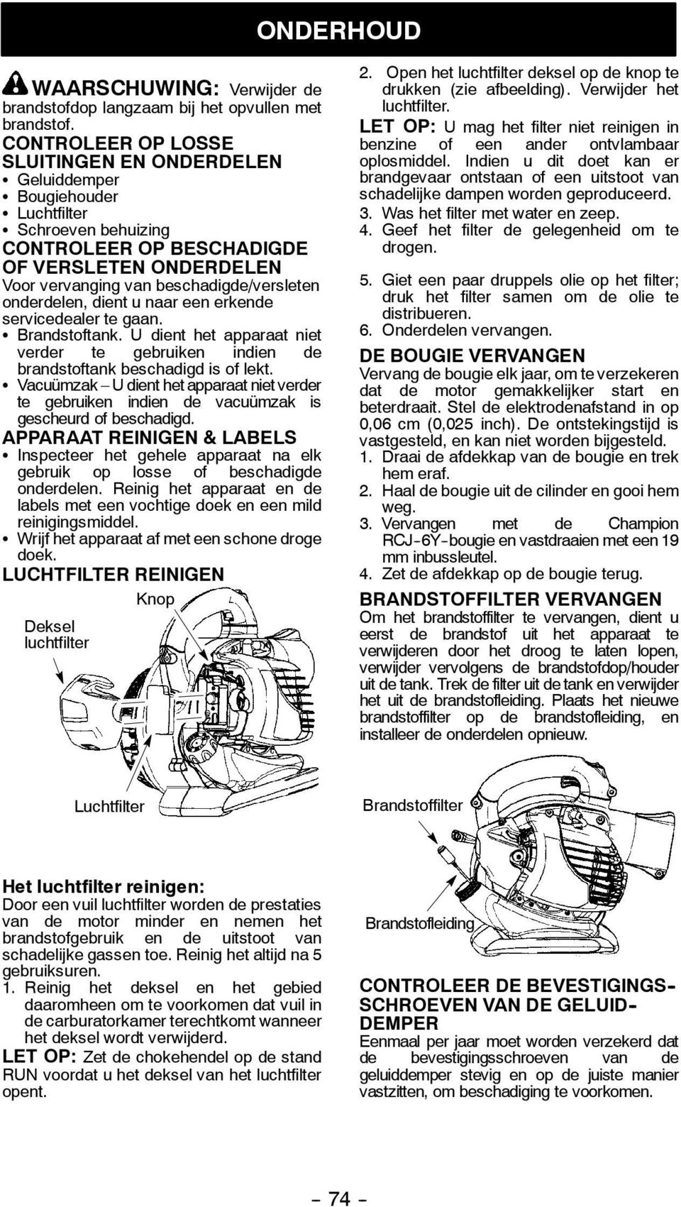 beschadigde/versleten onderdelen, dient u naar een erkende servicedealer te gaan. S Brandstoftank. U dient het apparaat niet verder te gebruiken indien de brandstoftank beschadigd is of lekt.