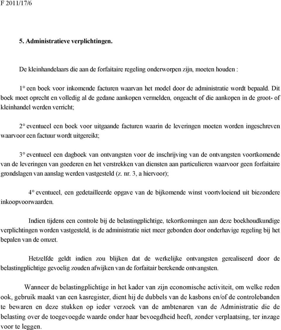 Dit boek moet oprecht en volledig al de gedane aankopen vermelden, ongeacht of die aankopen in de groot- of kleinhandel werden verricht; 2 eventueel een boek voor uitgaande facturen waarin de