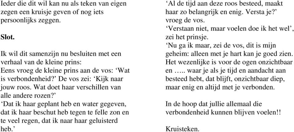 Wat doet haar verschillen van alle andere rozen? Dat ik haar geplant heb en water gegeven, dat ik haar beschut heb tegen te felle zon en te veel regen, dat ik naar haar geluisterd heb.