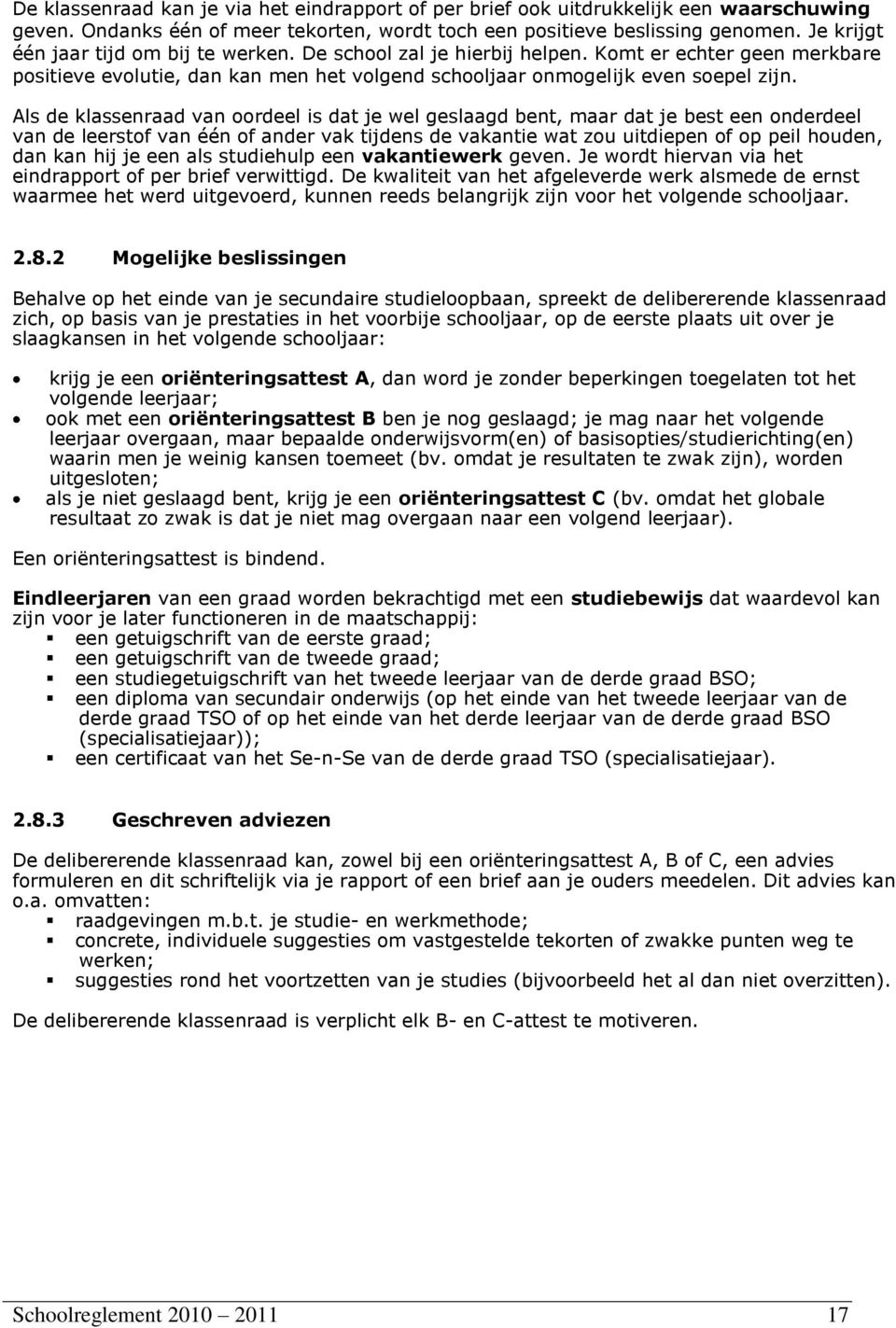 Als de klassenraad van oordeel is dat je wel geslaagd bent, maar dat je best een onderdeel van de leerstof van één of ander vak tijdens de vakantie wat zou uitdiepen of op peil houden, dan kan hij je