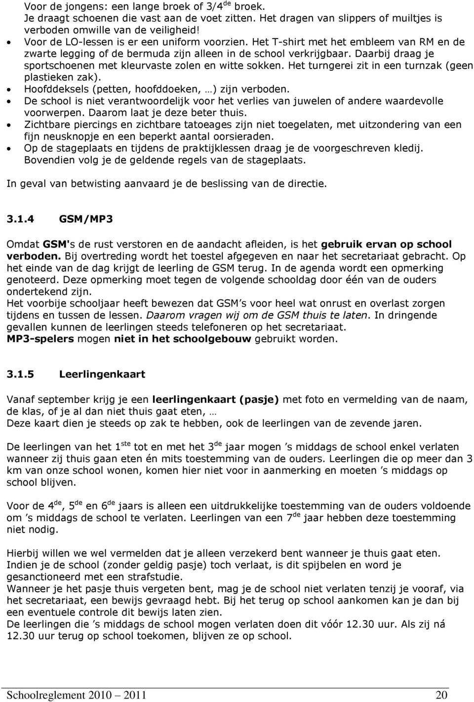 Daarbij draag je sportschoenen met kleurvaste zolen en witte sokken. Het turngerei zit in een turnzak (geen plastieken zak). Hoofddeksels (petten, hoofddoeken, ) zijn verboden.