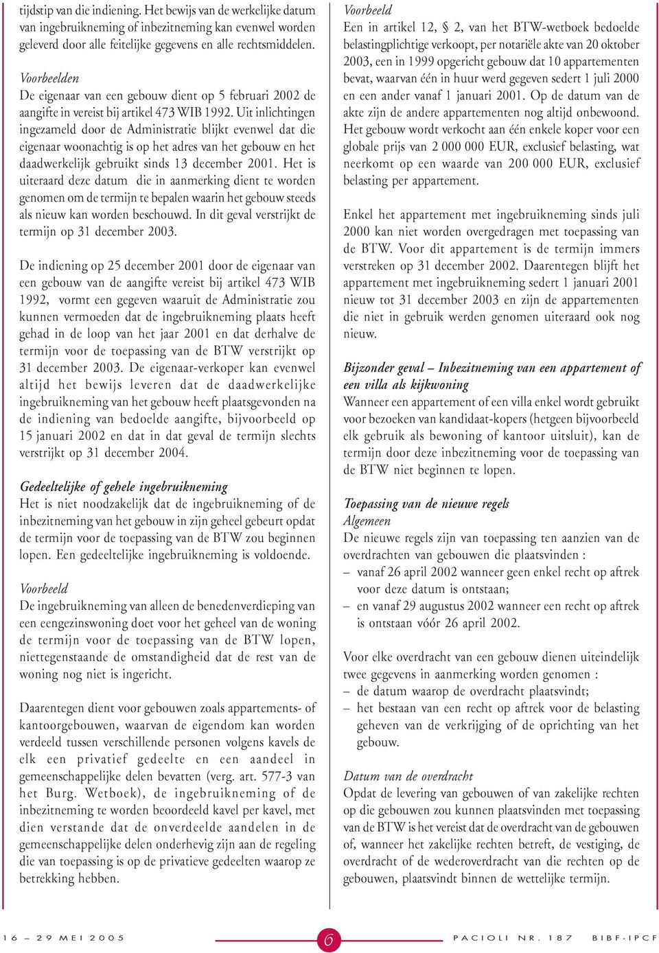 Uit inlichtingen ingezameld door de Administratie blijkt evenwel dat die eigenaar woonachtig is op het adres van het gebouw en het daadwerkelijk gebruikt sinds 13 december 2001.