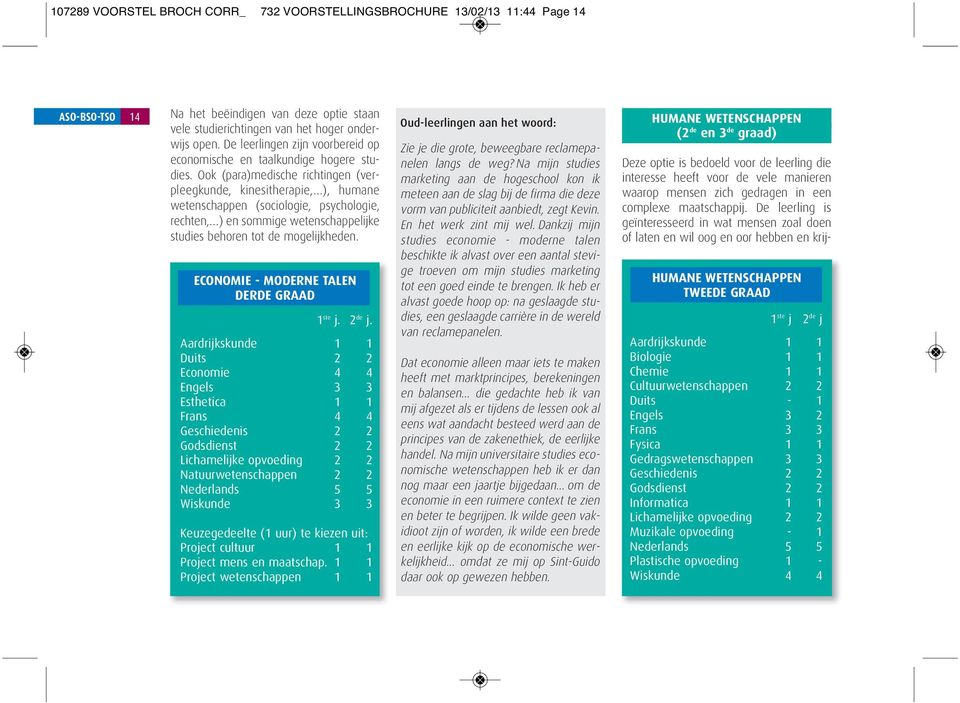 Ook (para)medische richtingen (verpleegkunde, kinesitherapie, ), humane wetenschappen (sociologie, psychologie, rechten, ) en sommige wetenschappelijke studies behoren tot de mogelijkheden.