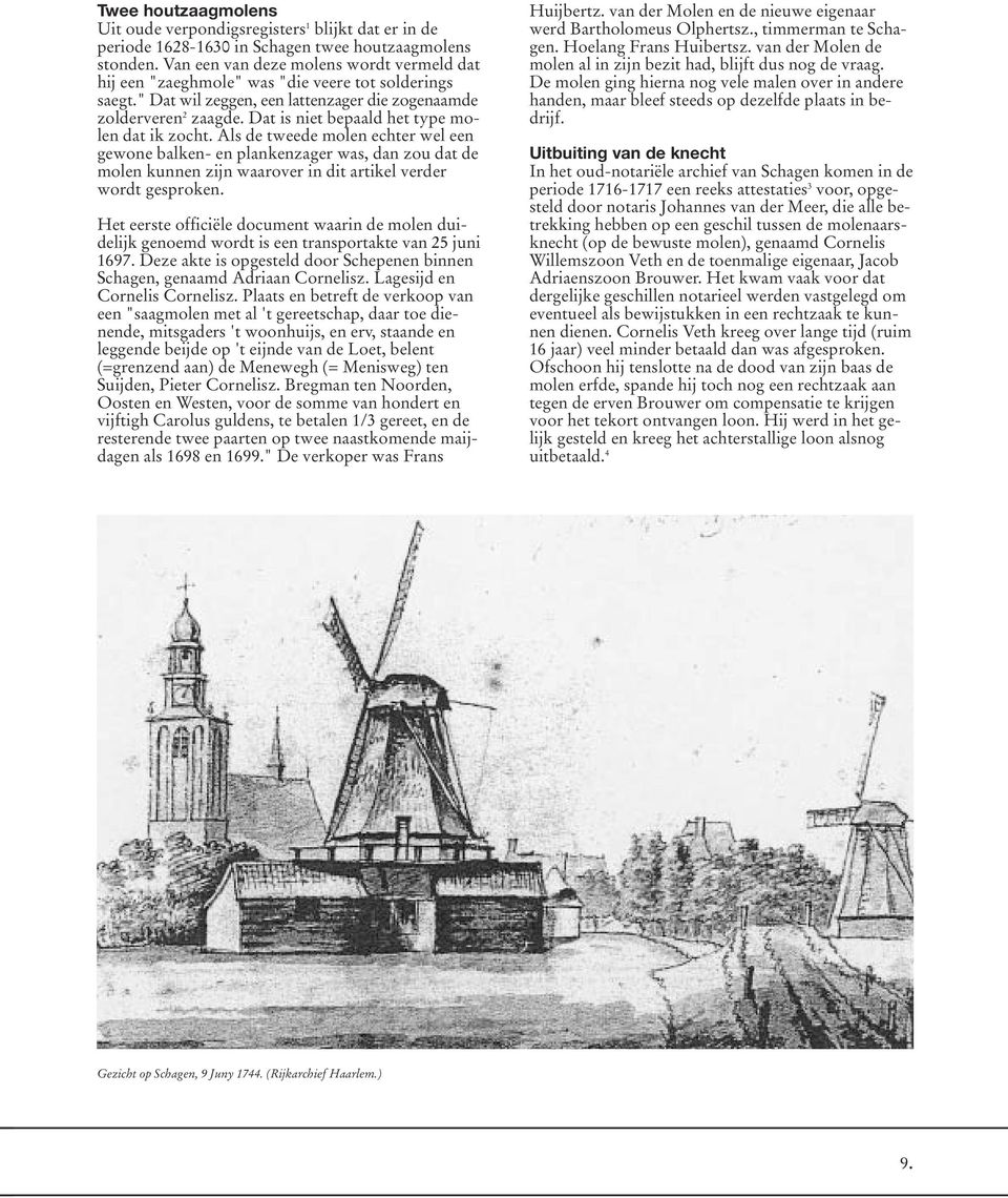 Dat is niet bepaald het type molen dat ik zocht. Als de tweede molen echter wel een gewone balken- en plankenzager was, dan zou dat de molen kunnen zijn waarover in dit artikel verder wordt gesproken.