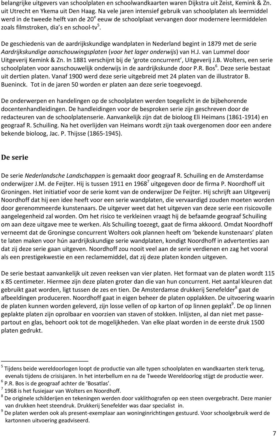 De geschiedenis van de aardrijkskundige wandplaten in Nederland begint in 1879 met de serie Aardrijkskundige aanschouwingsplaten (voor het lager onderwijs) van H.J.