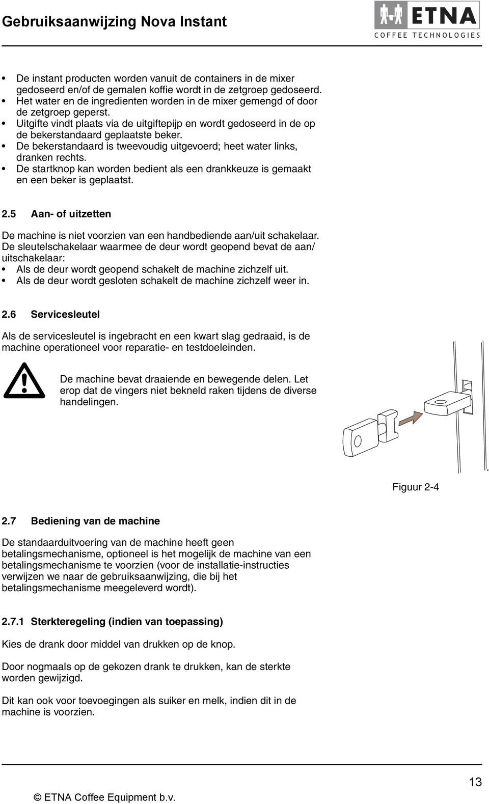 De bekerstandaard is tweevoudig uitgevoerd; heet water links, dranken rechts. De startknop kan worden bedient als een drankkeuze is gemaakt en een beker is geplaatst. 2.