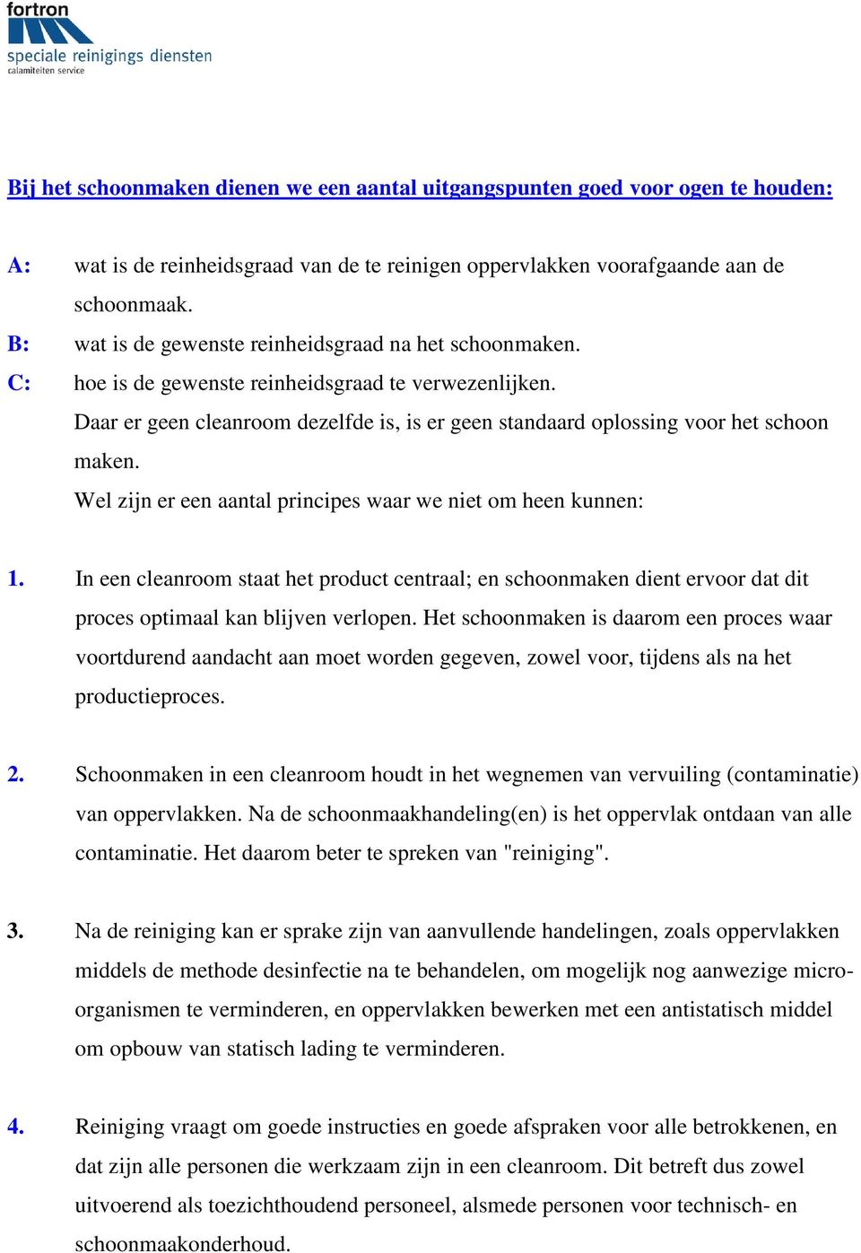 Daar er geen cleanroom dezelfde is, is er geen standaard oplossing voor het schoon maken. Wel zijn er een aantal principes waar we niet om heen kunnen: 1.