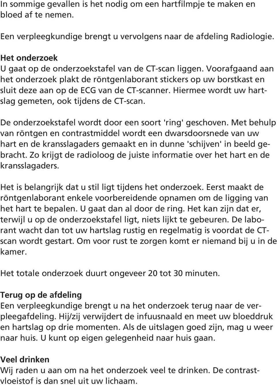 Hiermee wordt uw hartslag gemeten, ook tijdens de CT-scan. De onderzoekstafel wordt door een soort 'ring' geschoven.