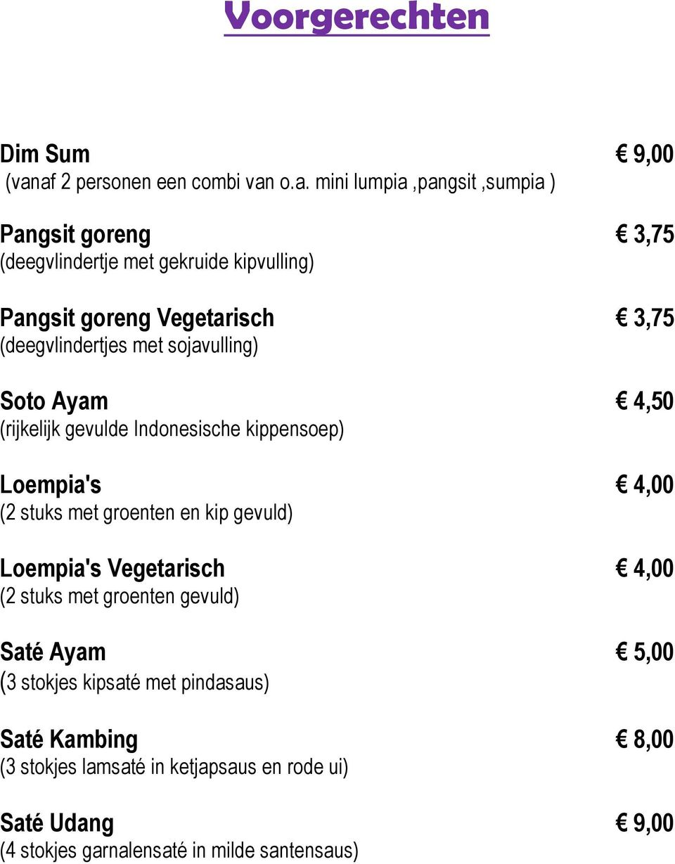 Vegetarisch 3,75 (deegvlindertjes met sojavulling) Soto Ayam 4,50 (rijkelijk gevulde Indonesische kippensoep) Loempia's 4,00 (2 stuks met